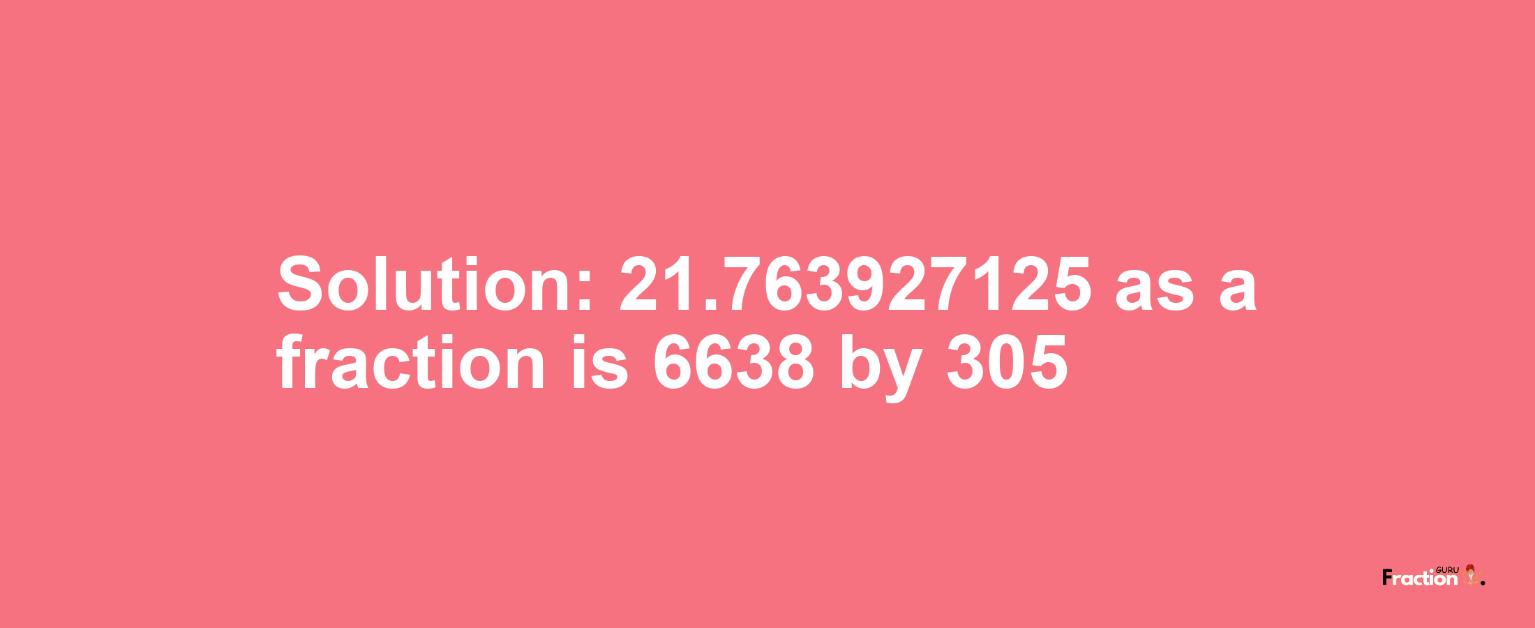 Solution:21.763927125 as a fraction is 6638/305